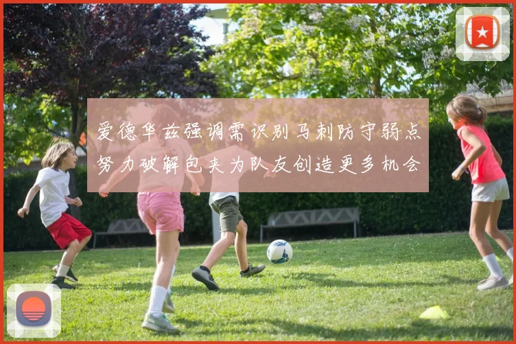 爱德华兹强调需识别马刺防守弱点努力破解包夹为队友创造更多机会