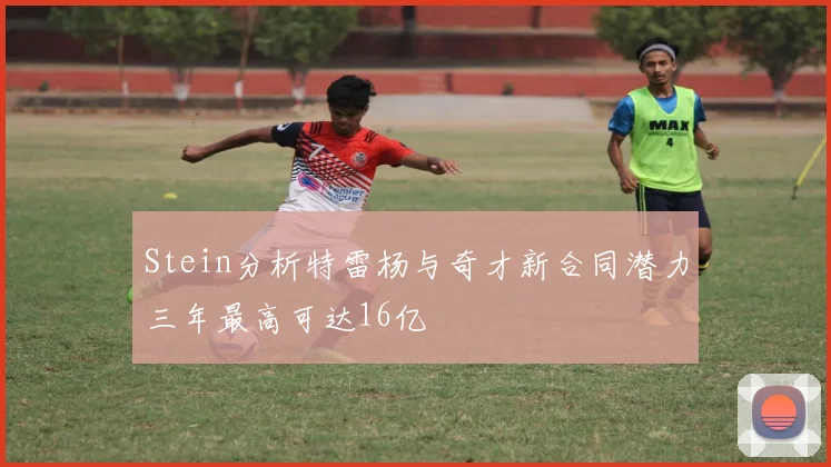 Stein分析特雷杨与奇才新合同潜力三年最高可达16亿