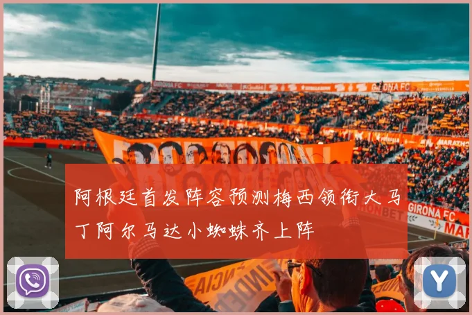 阿根廷首发阵容预测梅西领衔大马丁阿尔马达小蜘蛛齐上阵