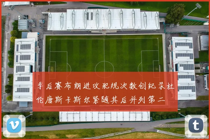 季后赛布朗进攻犯规次数创纪录杜伦唐斯卡斯尔紧随其后并列第二